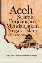 Aceh Sejarah Perjuangan Mendaulatkan Negara Islam 1873-2005